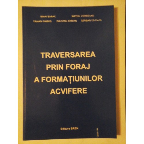 TRAVERSAREA PRIN FORAJ A FORMATIUNILOR ACVIFERE - MIHAI BARAC, TRAIAN GHIBUS, DIACONU ADRIAN, MATEIU CODREANU, SERBAN CATALIN TRAVERSAREA PRIN FORAJ A FORMATIUNILOR ACVIFERE - MIHAI BARAC, TRAIAN GHIBUS, DIACONU ADRIAN, MATEIU CODREANU, SERBAN CATALIN